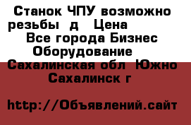 Станок ЧПУ возможно резьбы 3д › Цена ­ 110 000 - Все города Бизнес » Оборудование   . Сахалинская обл.,Южно-Сахалинск г.